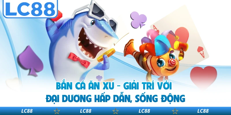 Bắn Cá Ăn Xu - Giải Trí Với Đại Dương Hấp Dẫn, Sống Động