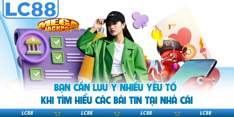 Bạn cần lưu ý nhiều yếu tố khi tìm hiểu các bài tin tại nhà cái