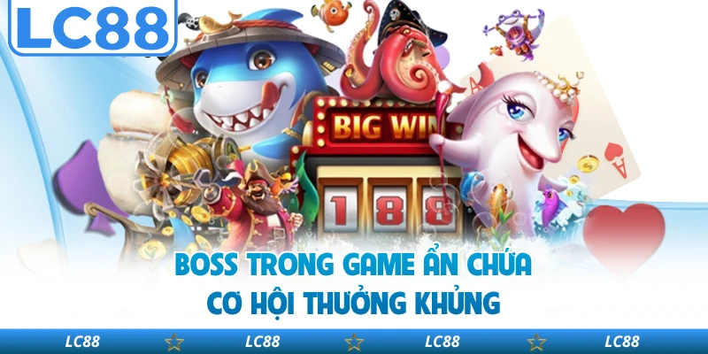 Boss trong game ẩn chứa cơ hội thưởng khủng 