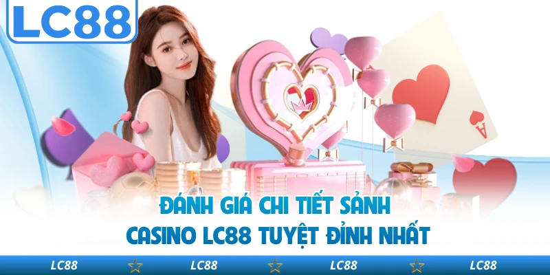 Đánh giá chi tiết sảnh casino LC88 tuyệt đỉnh nhất