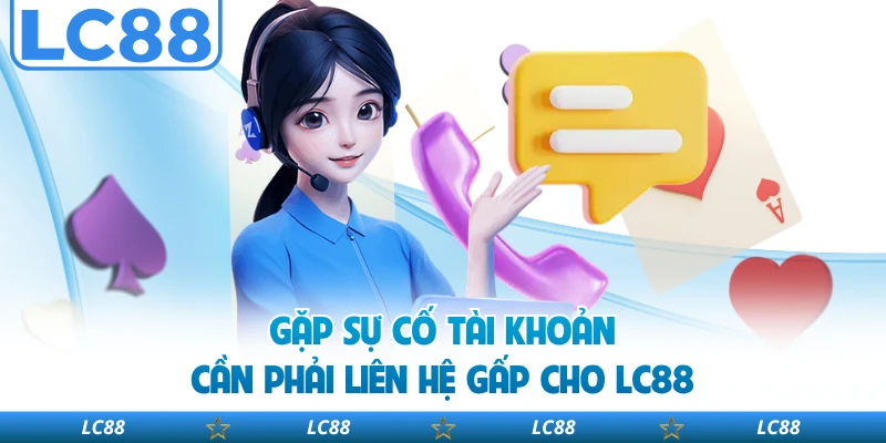 Gặp sự cố tài khoản cần phải liên hệ gấp cho LC88 