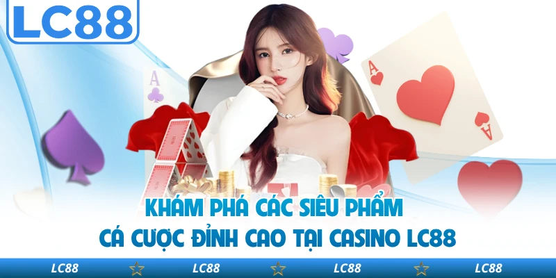 Khám phá các siêu phẩm cá cược đỉnh cao tại casino LC88