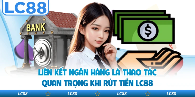 Liên kết ngân hàng là thao tác quan trọng khi rút tiền LC88