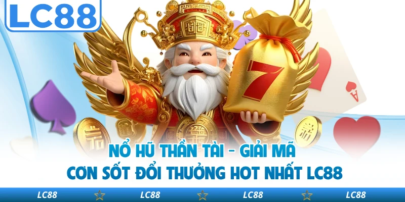 Nổ Hũ Thần Tài - Giải Mã Cơn Sốt Đổi Thưởng Hot Nhất LC88