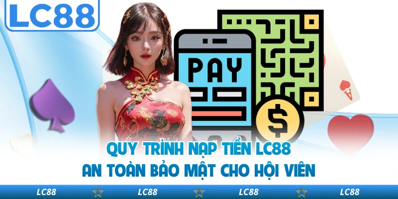 Quy trình nạp tiền LC88 an toàn bảo mật cho hội viên