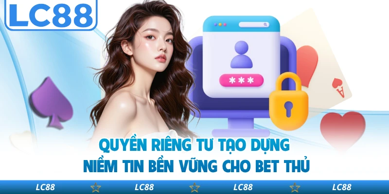 Quyền riêng tư tạo dựng niềm tin bền vững cho bet thủ