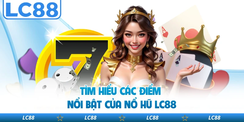 Tìm hiểu các điểm nổi bật của nổ hũ LC88
