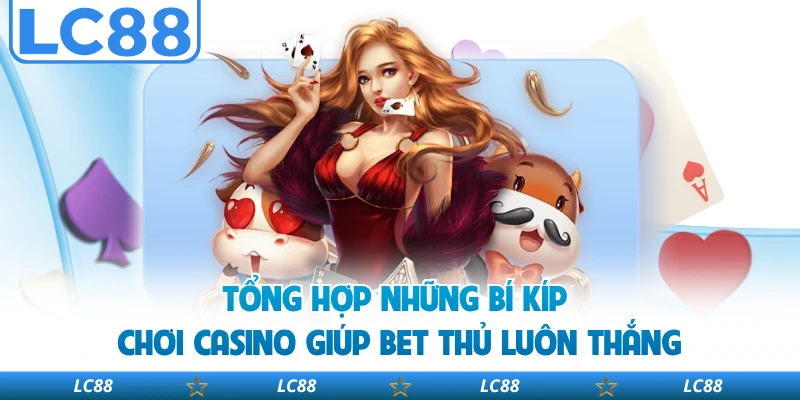 Tổng hợp những bí kíp chơi casino giúp bet thủ luôn thắng
